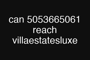 can 5053665061 reach villaestatesluxe