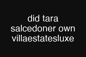 did tara salcedoner own villaestatesluxe