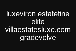 luxeviron estatefine elite villaestatesluxe.com gradevolve