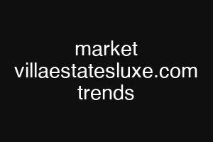 market villaestatesluxe.com trends