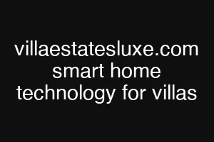 villaestatesluxe.com smart home technology for villas
